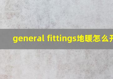 general fittings地暖怎么开